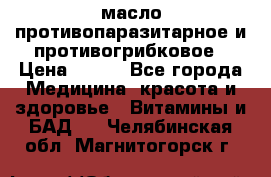 масло противопаразитарное и противогрибковое › Цена ­ 600 - Все города Медицина, красота и здоровье » Витамины и БАД   . Челябинская обл.,Магнитогорск г.